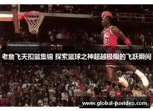 老詹飞天扣篮集锦 探索篮球之神超越极限的飞跃瞬间 老詹飞天扣篮集锦 探索篮球之神超越极限的飞跃瞬间