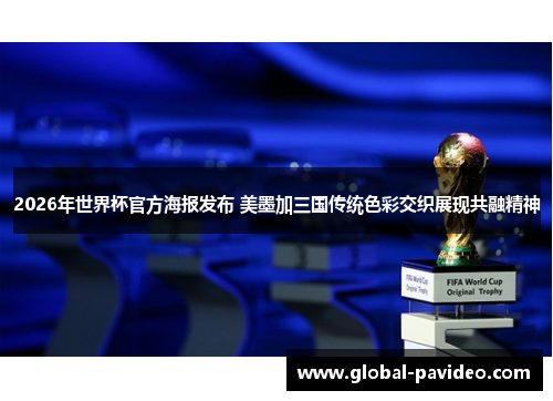 2026年世界杯官方海报发布 美墨加三国传统色彩交织展现共融精神 2026年世界杯官方海报发布 美墨加三国传统色彩交织展现共融精神
