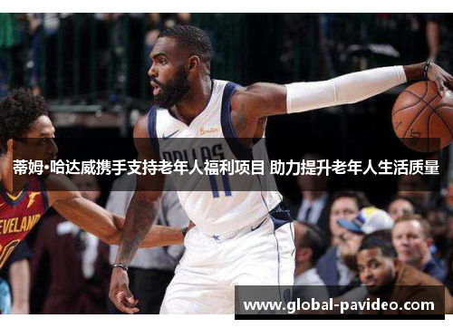 蒂姆·哈达威携手支持老年人福利项目 助力提升老年人生活质量