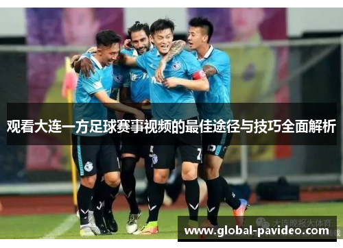 观看大连一方足球赛事视频的最佳途径与技巧全面解析