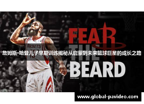 詹姆斯·哈登儿子早期训练揭秘从启蒙到未来篮球巨星的成长之路