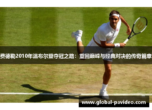 费德勒2010年温布尔登夺冠之路：重回巅峰与经典对决的传奇篇章