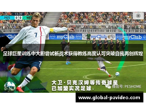 足球巨星训练中大胆尝试新战术获得教练高度认可突破自我再创辉煌