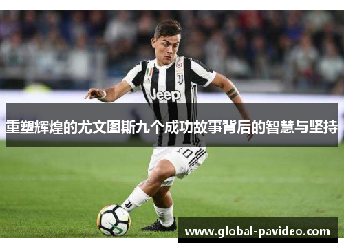 重塑辉煌的尤文图斯九个成功故事背后的智慧与坚持