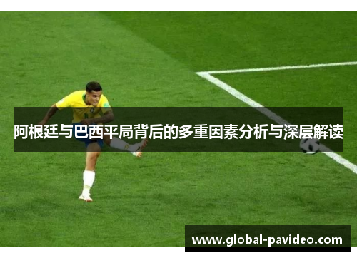 阿根廷与巴西平局背后的多重因素分析与深层解读