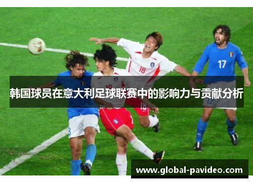 韩国球员在意大利足球联赛中的影响力与贡献分析
