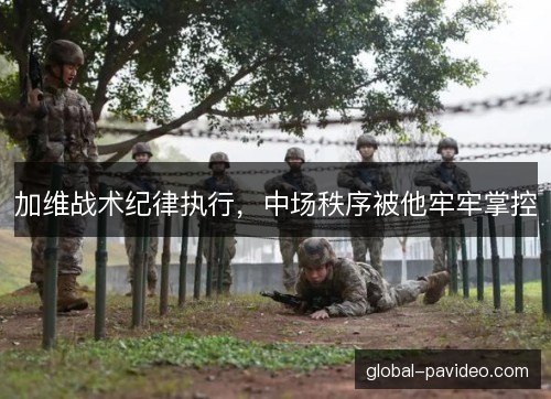 加维战术纪律执行，中场秩序被他牢牢掌控